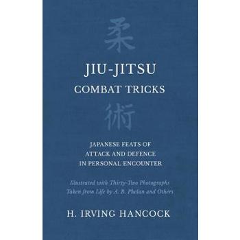 Jiu-Jitsu Combat Tricks - Japanese Feats of Attack and Defence in Personal Encounter - Illustrated with Thirty-Two Photographs Taken from Life by A. B. Phelan and Others