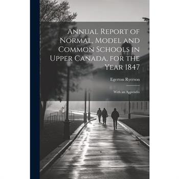 Annual Report of Normal, Model and Common Schools in Upper Canada, for the Year 1847