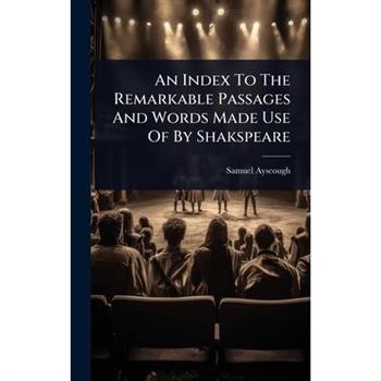 An Index To The Remarkable Passages And Words Made Use Of By Shakspeare