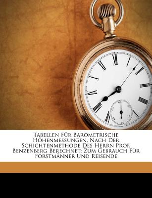 Tabellen F羹r Barometrische H繹henmessungen, Nach Der Schichtenmethode Des Herrn Prof. Benzenberg Berechnet