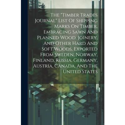 The ”timber Trades Journal” List Of Shipping Marks On Timber, Embracing Sawn And Planned Wood, Joinery, And Other Hard And Soft Woods, Exported From Sweden, Norway, Finland, Russia, Germany, Austria, 