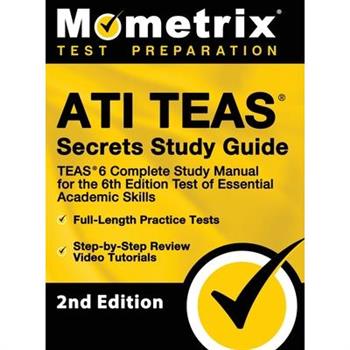 ATI TEAS Secrets Study Guide - TEAS 6 Complete Study Manual, Full-Length Practice Tests, Review Video Tutorials for the 6th Edition Test of Essential Academic Skills