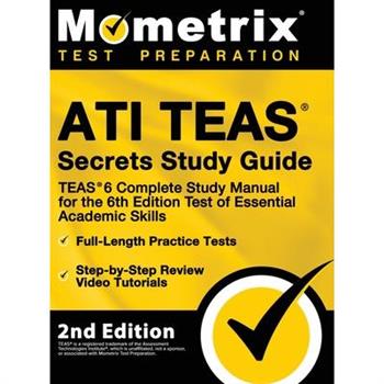 ATI TEAS Secrets Study Guide - TEAS 6 Complete Study Manual, Full-Length Practice Tests, Review Video Tutorials for the 6th Edition Test of Essential Academic Skills