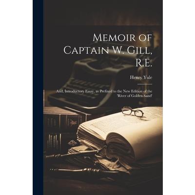 Memoir of Captain W. Gill, R.E.; and, Introductory Essay, as Prefixed to the new Edition of the ’River of Golden Sand’