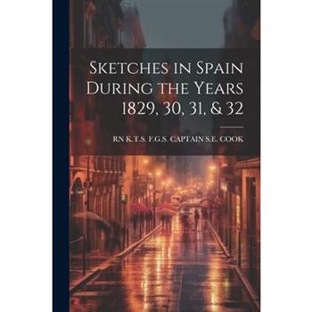 Sketches in Spain During the Years 1829, 30, 31, & 32 Sketches in Spain During the Years 1829, 30, 31, & 32