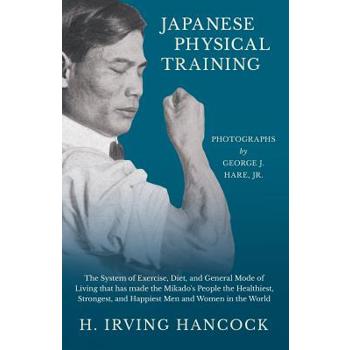 Japanese Physical Training - The System of Exercise, Diet, and General Mode of Living that has made the Mikado's People the Healthiest, Strongest, and Happiest Men and Women in the World - Photographs