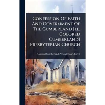 Confession Of Faith And Government Of The Cumberland [i.e. Colored Cumberland] Presbyterian Church