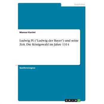 Ludwig IV. (Ludwig der Bayer) und seine Zeit. Die K繹nigswahl im Jahre 1314
