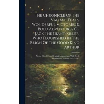 The Chronicle Of The Valiant Feats, Wonderful Victories & Bold Adventures Of Jack The Giant-killer, Who Flourished In The Reign Of The Good King Arthur