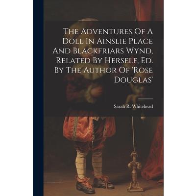 The Adventures Of A Doll In Ainslie Place And Blackfriars Wynd, Related By Herself, Ed. By The Author Of 'rose Douglas'