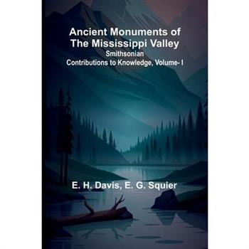 Ancient Monuments of the Mississippi Valley; Smithsonian Contributions to Knowledge, Vol. I.