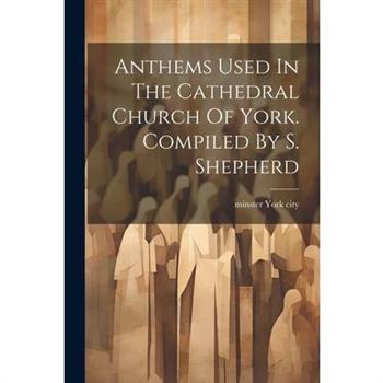 Anthems Used In The Cathedral Church Of York. Compiled By S. Shepherd