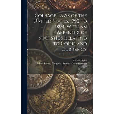Coinage Laws of the United States, 1792 to 1894, With an Appendix of Statistics Relating to Coins and Currency