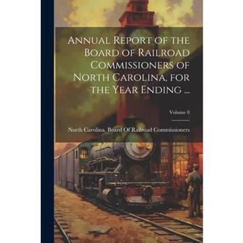Annual Report of the Board of Railroad Commissioners of North Carolina, for the Year Ending ...; Volume 8