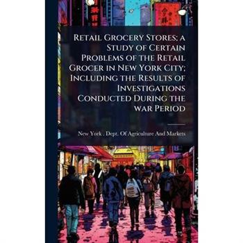 Retail Grocery Stores; a Study of Certain Problems of the Retail Grocer in New York City; Including the Results of Investigations Conducted During the war Period