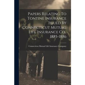 Papers Relating To Tontine Insurance Issued By Connecticut Mutual Life Insurance Co., 1885-1886