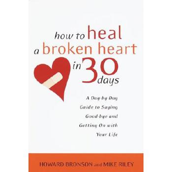 How to Heal a Broken Heart in 30 Days: A Day-by-Day Guide to Saying Goodbye and
