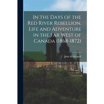 In the Days of the Red River Rebellion. Life and Adventure in the far West of Canada (1868-1872)