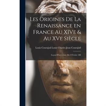 Les Origines de la Renaissance en France au XIVe & au XVe Si癡cle