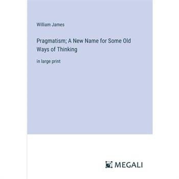 Pragmatism; A New Name for Some Old Ways of Thinking