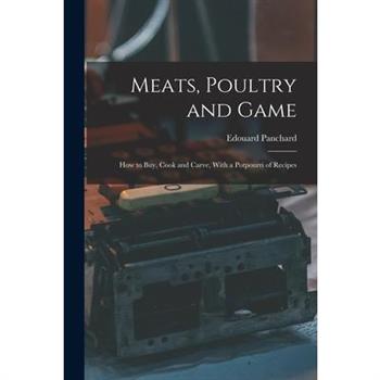 Meats, Poultry and Game; how to buy, Cook and Carve, With a Potpourri of Recipes