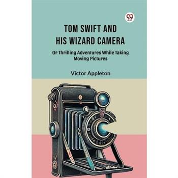 Tom Swift And His Wizard Camera Or Thrilling Adventures While Taking Moving Pictures