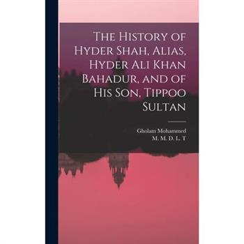 The History of Hyder Shah, Alias, Hyder Ali Khan Bahadur, and of His Son, Tippoo Sultan [microform]
