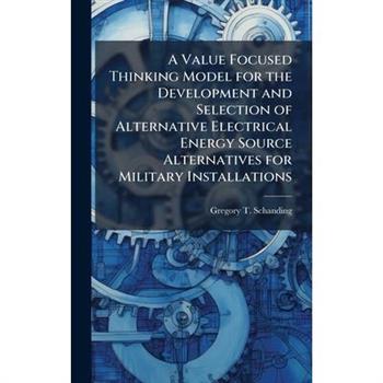 A Value Focused Thinking Model for the Development and Selection of Alternative Electrical Energy Source Alternatives for Military Installations