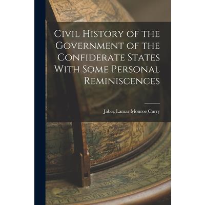 Civil History of the Government of the Confiderate States With Some Personal Reminiscences