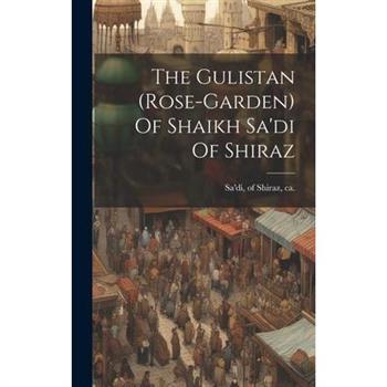 The Gulistan (rose-garden) Of Shaikh Sa’di Of Shiraz
