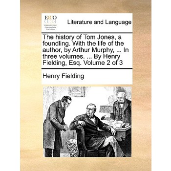 The History of Tom Jones, a Foundling. with the Life of the Author, by Arthur Murphy, ... in Three Volumes. ... by Henry Fielding, Esq. Volume 2 of 3
