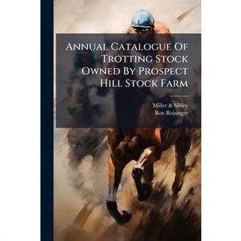 Annual Catalogue Of Trotting Stock Owned By Prospect Hill Stock Farm