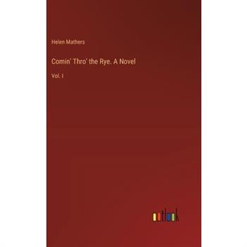 Comin' Thro' the Rye. A Novel