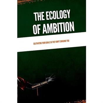 The Ecology of Ambition, Cultivating Your Goals So They Don't Consume You