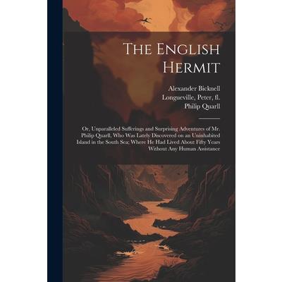 The English Hermit; or, Unparalleled Sufferings and Surprising Adventures of Mr. Philip Quarll, Who Was Lately Discovered on an Uninhabited Island in the South Sea; Where He Had Lived About Fifty Year