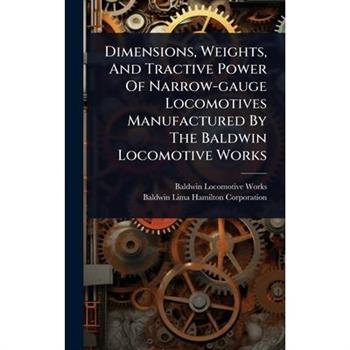 Dimensions, Weights, And Tractive Power Of Narrow-gauge Locomotives Manufactured By The Baldwin Locomotive Works