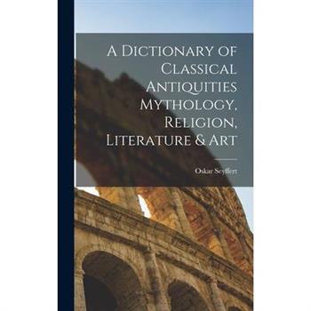A Dictionary of Classical Antiquities Mythology, Religion, Literature & Art