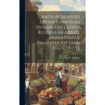 Dantis Allighierii Divina Comoedia Hexametris Latinis Reddita Ab Abbate Dalla Piazza, Praefatus Est [and Ed.] C. Witte