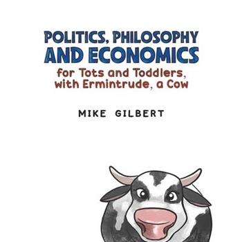 Politics, Philosophy and Economics for Tots and Toddlers, with Ermintrude, a Cow