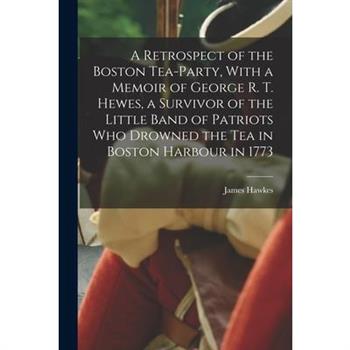 A Retrospect of the Boston Tea-party, With a Memoir of George R. T. Hewes, a Survivor of the Little Band of Patriots who Drowned the tea in Boston Harbour in 1773