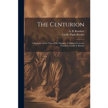 The Centurion; a Romance of the Time of the Messiah. Translated From the French by Lucille P. Borden