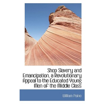Shop Slavery and Emancipation, a Revolutionary Appeal to the Educated Young Men of the Middle Class