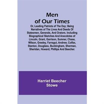 Men of Our Times; Or, Leading Patriots of the Day; Being narratives of the lives and deeds of statesmen, generals, and orators. Including biographical sketches and anecdotes of Lincoln, Grant, Garriso