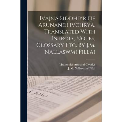 Ivaj簽a Siddhiyr Of Arunandi Ivchrya. Translated With Introd., Notes, Glossary Etc. By J.m. Nallaswmi Pillai