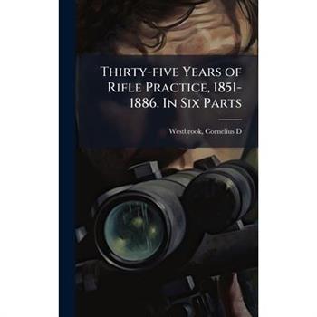 Thirty-five Years of Rifle Practice, 1851-1886. In Six Parts