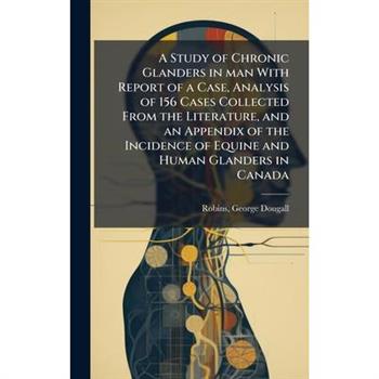A Study of Chronic Glanders in man With Report of a Case, Analysis of 156 Cases Collected From the Literature, and an Appendix of the Incidence of Equine and Human Glanders in Canada