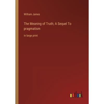 The Meaning of Truth; A Sequel To pragmatism