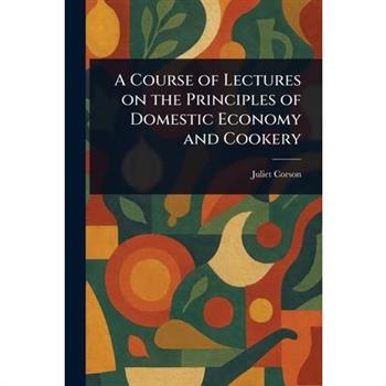 A Course of Lectures on the Principles of Domestic Economy and Cookery