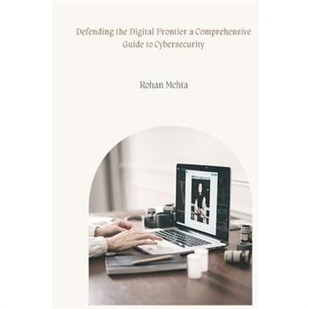Defending the Digital Frontier a Comprehensive Guide to Cybersecurity