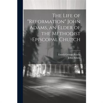 The Life of "Reformation" John Adams, an Elder of the Methodist Episcopal Church